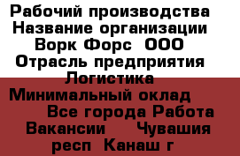 Рабочий производства › Название организации ­ Ворк Форс, ООО › Отрасль предприятия ­ Логистика › Минимальный оклад ­ 28 000 - Все города Работа » Вакансии   . Чувашия респ.,Канаш г.